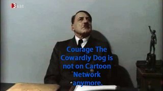 Hitler is told that courage the cowardly dog is not on cartoon network