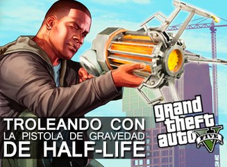 GTA V: Troleando con la Pistola de Gravedad