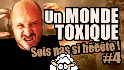 Un MONDE TOXIQUE - Sois pas si bêêête #4
