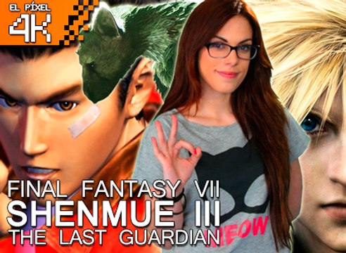 El Píxel 4K: Final Fantasy VII, Shenmue III, Last Guardian