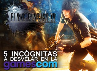 Las 5 incógnitas de Final Fantasy XV para la GamesCom