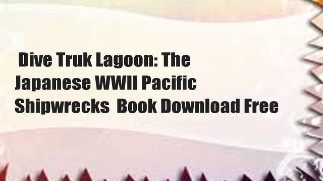 Dive Truk Lagoon: The Japanese WWII Pacific Shipwrecks Book Download Free
