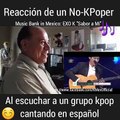 Reacción de un no-kpoper al escuchar a un grupo de kpop (EXO) cantando en español  