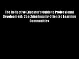 The Reflective Educator's Guide to Professional Development: Coaching Inquiry-Oriented Learning