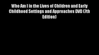 Who Am I in the Lives of Children and Early Childhood Settings and Approaches DVD (7th Edition)