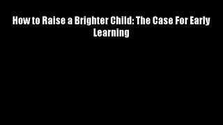 How to Raise a Brighter Child: The Case For Early Learning FREE DOWNLOAD BOOK