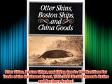 Otter Skins Boston Ships and China Goods: The Maritime Fur Trade of the Northwest Coast 1785-1841