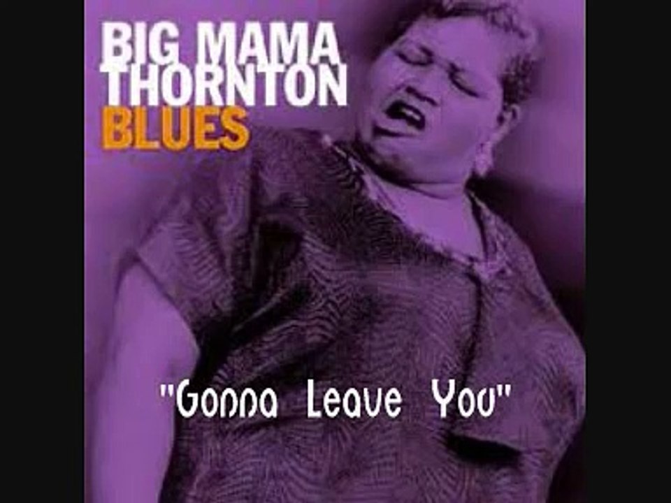 Big Mama Thornton -  Gonna Leave You