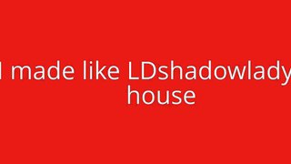 I made like LDshadowLady s house :3