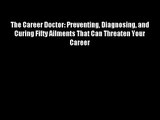 The Career Doctor: Preventing Diagnosing and Curing Fifty Ailments That Can Threaten Your Career