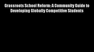 Grassroots School Reform: A Community Guide to Developing Globally Competitive Students Free