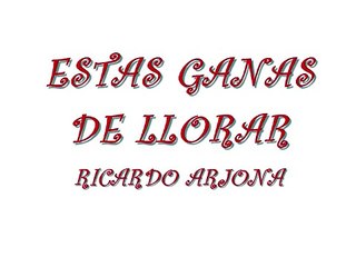 Estas ganas de llorar de RICARDO ARJONA