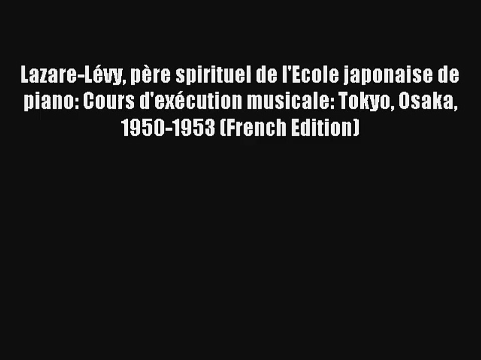 Lire Lazare-Lévy père spirituel de l'Ecole japonaise de piano: Cours d'exécution musicale: