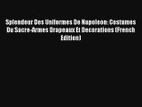 Lire Splendeur Des Uniformes De Napoleon: Costumes Du Sacre-Armes Drapeaux Et Decorations (French
