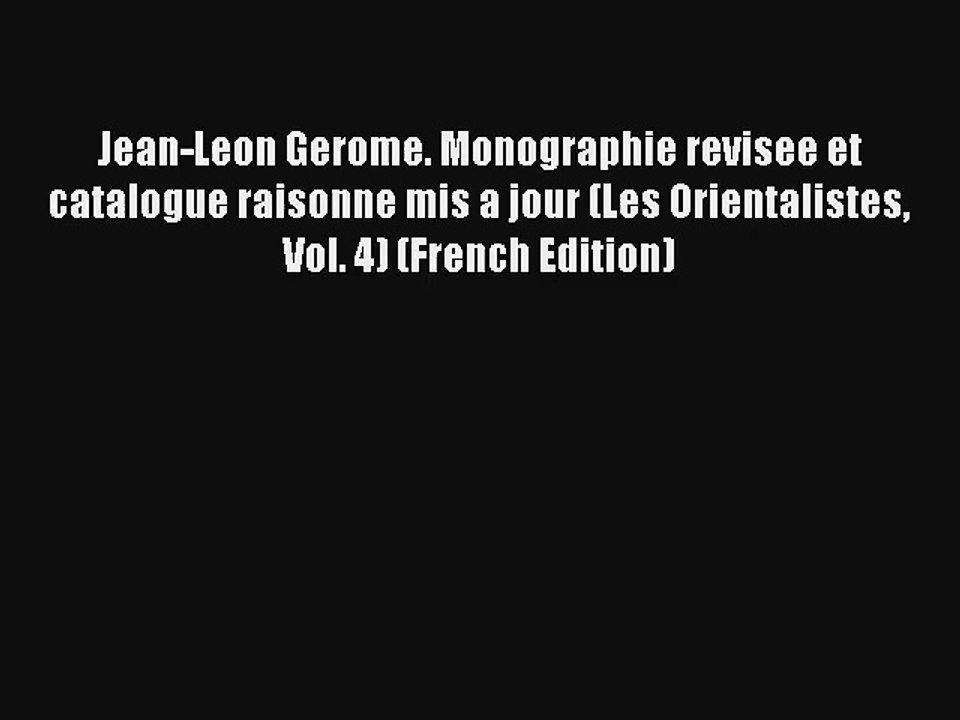 Lire Jean-Leon Gerome. Monographie revisee et catalogue raisonne mis a jour (Les Orientalistes