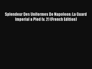 Lire Splendeur Des Uniformes De Napoleon: La Guard Imperial a Pied (v. 2) (French Edition)
