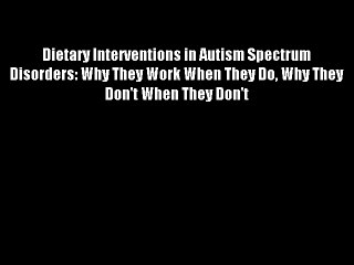 Dietary Interventions in Autism Spectrum Disorders: Why They Work When They Do Why They Don't