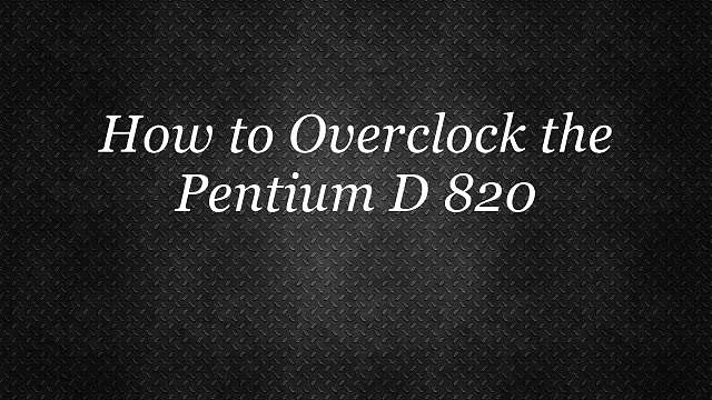 How-To Overclock The Pentium D 820