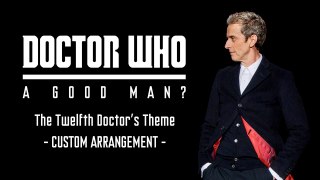 Doctor Who – “A Good Man?” The Twelfth Doctor’s Theme (Custom Arrangement)