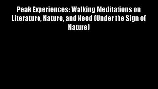 Peak Experiences: Walking Meditations on Literature Nature and Need (Under the Sign of Nature)