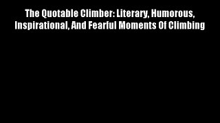 The Quotable Climber: Literary Humorous Inspirational And Fearful Moments Of Climbing FREE