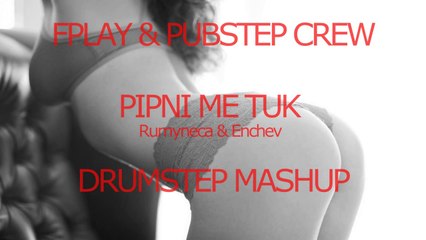 Rumyneca i Enchev   Pipni me tuk FPLAY & PUBSTEP CREW DRUMSTEP MASHUP