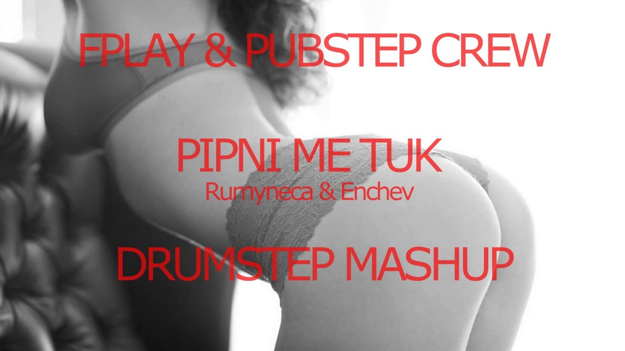 Rumyneca i Enchev   Pipni me tuk FPLAY & PUBSTEP CREW DRUMSTEP MASHUP
