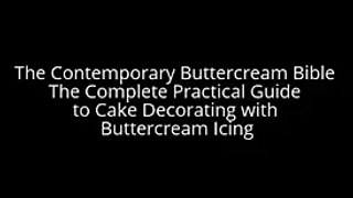 The Contemporary Buttercream Bible The Complete Practical Guide to Cake Decorating with Buttercream
