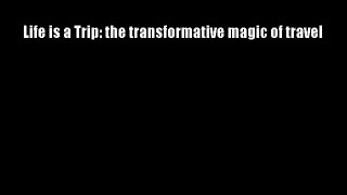 Life is a Trip: the transformative magic of travel Download Books Free