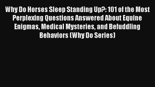 Read Why Do Horses Sleep Standing Up?: 101 of the Most Perplexing Questions Answered About
