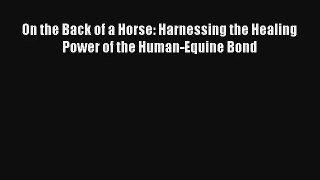 Read On the Back of a Horse: Harnessing the Healing Power of the Human-Equine Bond Book Download