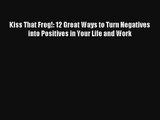 Read Kiss That Frog!: 12 Great Ways to Turn Negatives into Positives in Your Life and Work
