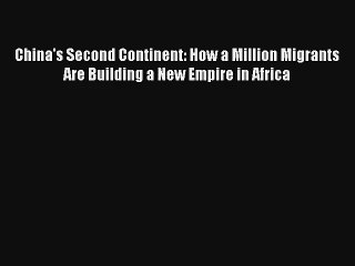 Read China's Second Continent: How a Million Migrants Are Building a New Empire in Africa Book