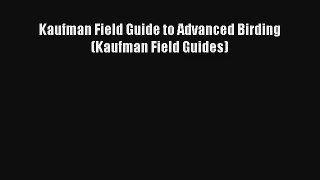 Read Kaufman Field Guide to Advanced Birding (Kaufman Field Guides) Book Download Free