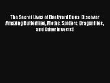 Read The Secret Lives of Backyard Bugs: Discover Amazing Butterflies Moths Spiders Dragonflies