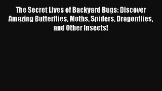 Read The Secret Lives of Backyard Bugs: Discover Amazing Butterflies Moths Spiders Dragonflies