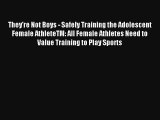 Read They're Not Boys - Safely Training the Adolescent Female AthleteTM: All Female Athletes
