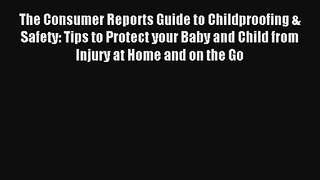 Read The Consumer Reports Guide to Childproofing & Safety: Tips to Protect your Baby and Child