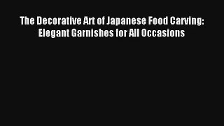 Read The Decorative Art of Japanese Food Carving: Elegant Garnishes for All Occasions Book