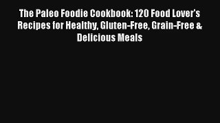 Read The Paleo Foodie Cookbook: 120 Food Lover's Recipes for Healthy Gluten-Free Grain-Free