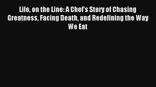 Read Life on the Line: A Chef's Story of Chasing Greatness Facing Death and Redefining the