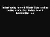 Read Indian Cooking Unfolded: A Master Class in Indian Cooking with 100 Easy Recipes Using