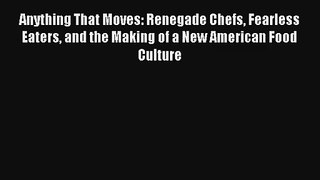 Read Anything That Moves: Renegade Chefs Fearless Eaters and the Making of a New American Food