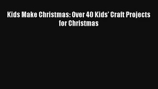 Read Kids Make Christmas: Over 40 Kids' Craft Projects for Christmas Book Download Free