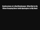 Read Confessions of a Bad Beekeeper: What Not to Do When Keeping Bees (with Apologies to My