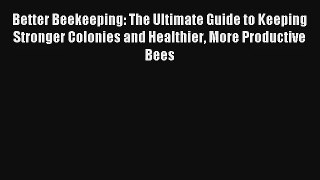 Read Better Beekeeping: The Ultimate Guide to Keeping Stronger Colonies and Healthier More