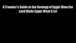 A Traveler's Guide to the Geology of Egypt (How the Land Made Egypt What It Is) Download Books