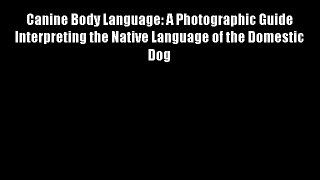 Canine Body Language: A Photographic Guide Interpreting the Native Language of the Domestic