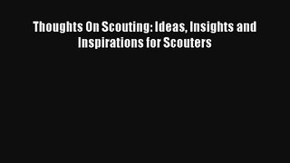 Read Thoughts On Scouting: Ideas Insights and Inspirations for Scouters Book Download Free