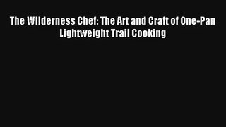 Read The Wilderness Chef: The Art and Craft of One-Pan Lightweight Trail Cooking Book Download